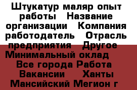 Штукатур-маляр опыт работы › Название организации ­ Компания-работодатель › Отрасль предприятия ­ Другое › Минимальный оклад ­ 1 - Все города Работа » Вакансии   . Ханты-Мансийский,Мегион г.